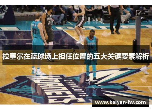 拉塞尔在篮球场上担任位置的五大关键要素解析