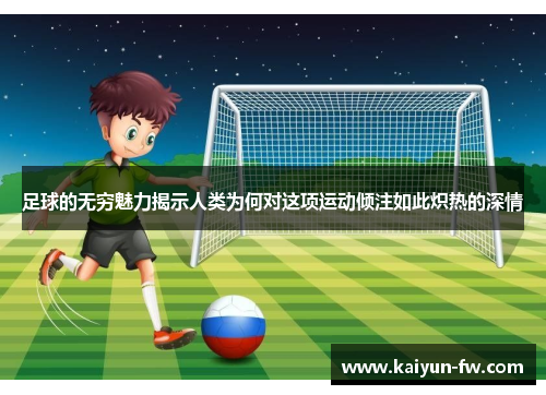 足球的无穷魅力揭示人类为何对这项运动倾注如此炽热的深情