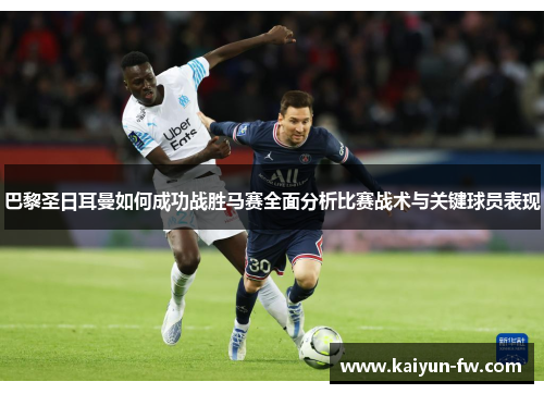 巴黎圣日耳曼如何成功战胜马赛全面分析比赛战术与关键球员表现 巴黎圣日耳曼如何成功战胜马赛全面分析比赛战术与关键球员表现