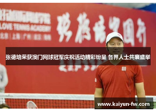 张德培荣获澳门网球冠军庆祝活动精彩纷呈 各界人士共襄盛举 张德培荣获澳门网球冠军庆祝活动精彩纷呈 各界人士共襄盛举