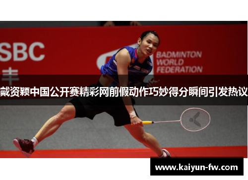 戴资颖中国公开赛精彩网前假动作巧妙得分瞬间引发热议