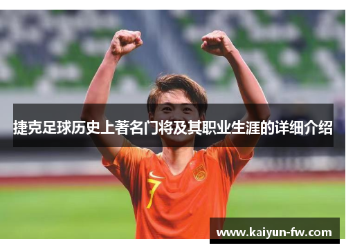 捷克足球历史上著名门将及其职业生涯的详细介绍 捷克足球历史上著名门将及其职业生涯的详细介绍