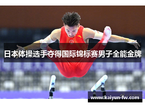 日本体操选手夺得国际锦标赛男子全能金牌 日本体操选手夺得国际锦标赛男子全能金牌