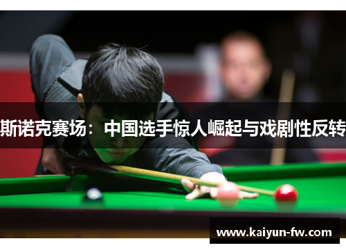 斯诺克赛场：中国选手惊人崛起与戏剧性反转