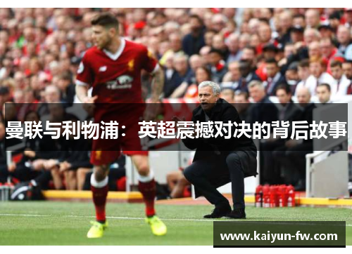 曼联与利物浦：英超震撼对决的背后故事