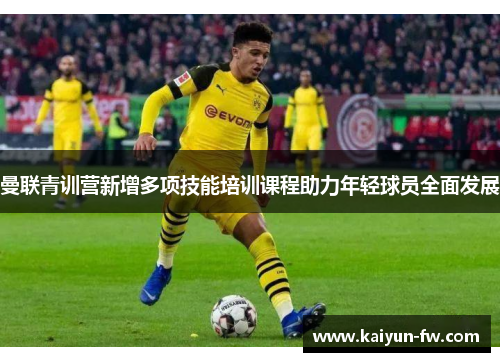 曼联青训营新增多项技能培训课程助力年轻球员全面发展