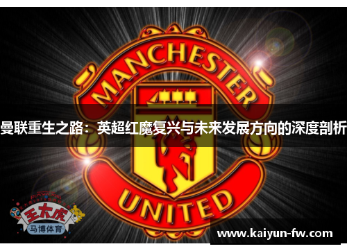 曼联重生之路:英超红魔复兴与未来发展方向的深度剖析 曼联重生之路:英超红魔复兴与未来发展方向的深度剖析