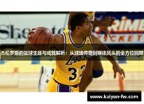 杰伦罗斯的篮球生涯与成就解析:从球场传奇到媒体风头的全方位回顾 杰伦罗斯的篮球生涯与成就解析:从球场传奇到媒体风头的全方位回顾