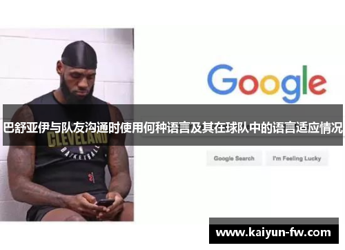 巴舒亚伊与队友沟通时使用何种语言及其在球队中的语言适应情况 巴舒亚伊与队友沟通时使用何种语言及其在球队中的语言适应情况