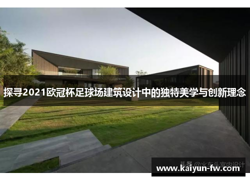 探寻2021欧冠杯足球场建筑设计中的独特美学与创新理念