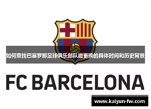 如何查找巴塞罗那足球俱乐部队徽更换的具体时间和历史背景 如何查找巴塞罗那足球俱乐部队徽更换的具体时间和历史背景