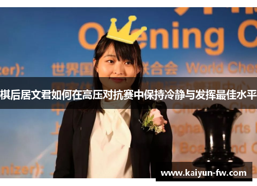 棋后居文君如何在高压对抗赛中保持冷静与发挥最佳水平 棋后居文君如何在高压对抗赛中保持冷静与发挥最佳水平