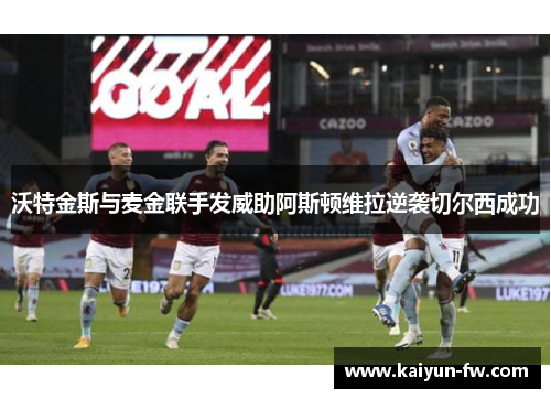 沃特金斯与麦金联手发威助阿斯顿维拉逆袭切尔西成功 沃特金斯与麦金联手发威助阿斯顿维拉逆袭切尔西成功