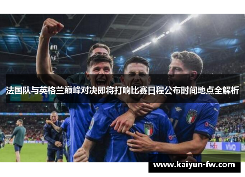 法国队与英格兰巅峰对决即将打响比赛日程公布时间地点全解析 法国队与英格兰巅峰对决即将打响比赛日程公布时间地点全解析