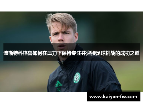 波斯特科格鲁如何在压力下保持专注并迎接足球挑战的成功之道