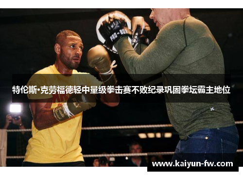 特伦斯·克劳福德轻中量级拳击赛不败纪录巩固拳坛霸主地位 特伦斯·克劳福德轻中量级拳击赛不败纪录巩固拳坛霸主地位