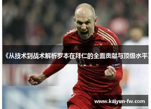 《从技术到战术解析罗本在拜仁的全面贡献与顶级水平》