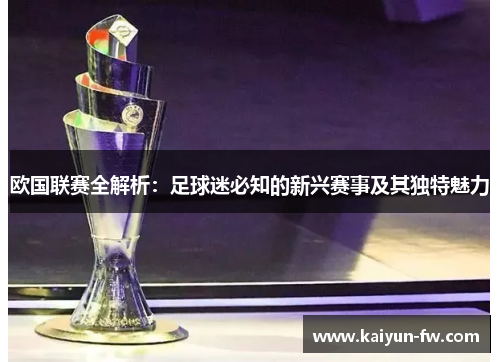 欧国联赛全解析：足球迷必知的新兴赛事及其独特魅力