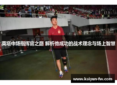 莫塔中场指挥官之路 解析他成功的战术理念与场上智慧