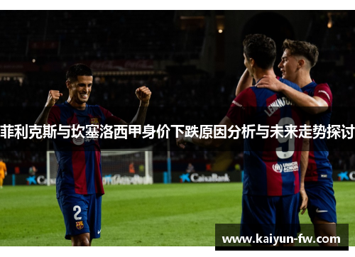 菲利克斯与坎塞洛西甲身价下跌原因分析与未来走势探讨