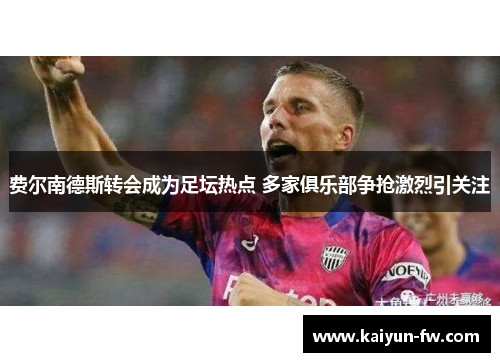 费尔南德斯转会成为足坛热点 多家俱乐部争抢激烈引关注