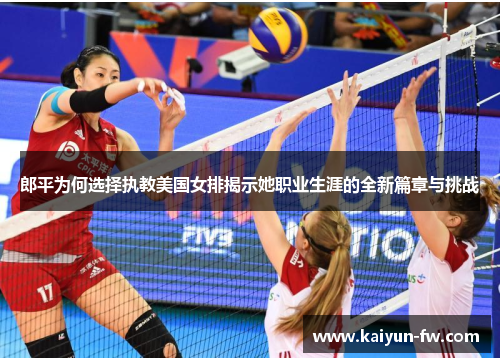 郎平为何选择执教美国女排揭示她职业生涯的全新篇章与挑战