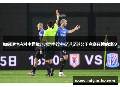 如何理性应对中超裁判判罚争议并促进足球公平竞赛环境的建设 如何理性应对中超裁判判罚争议并促进足球公平竞赛环境的建设