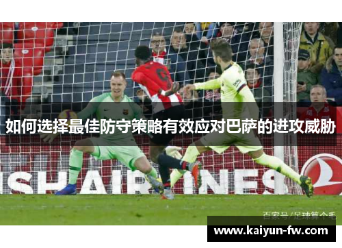 如何选择最佳防守策略有效应对巴萨的进攻威胁