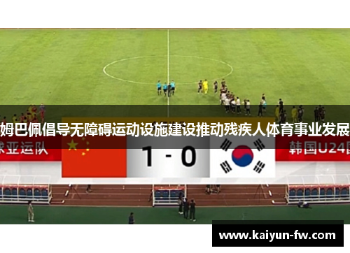 姆巴佩倡导无障碍运动设施建设推动残疾人体育事业发展