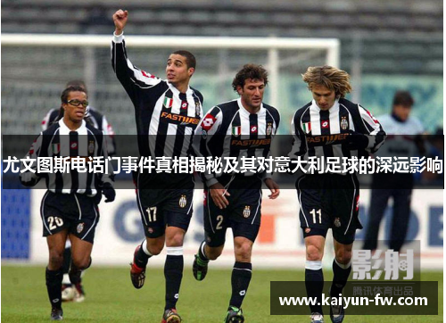 尤文图斯电话门事件真相揭秘及其对意大利足球的深远影响