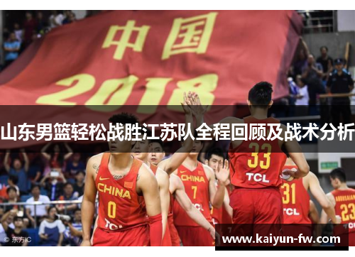山东男篮轻松战胜江苏队全程回顾及战术分析 山东男篮轻松战胜江苏队全程回顾及战术分析