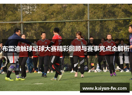 布雷迪触球足球大赛精彩回顾与赛事亮点全解析 布雷迪触球足球大赛精彩回顾与赛事亮点全解析