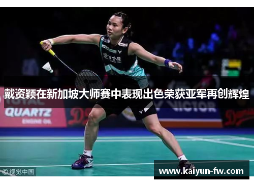 戴资颖在新加坡大师赛中表现出色荣获亚军再创辉煌