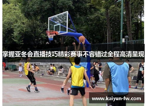 掌握亚冬会直播技巧精彩赛事不容错过全程高清呈现