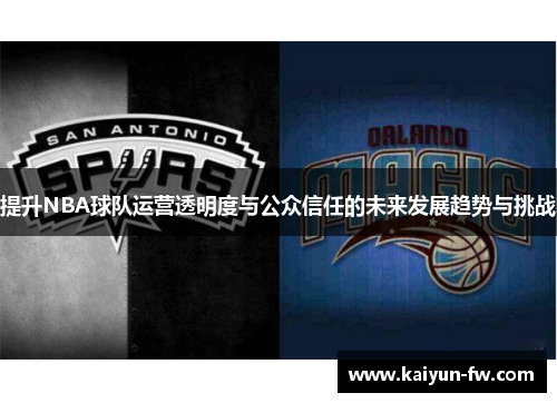 提升NBA球队运营透明度与公众信任的未来发展趋势与挑战 提升NBA球队运营透明度与公众信任的未来发展趋势与挑战