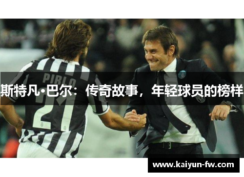 斯特凡·巴尔：传奇故事，年轻球员的榜样