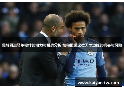 曼城引进马尔穆什的潜力与挑战分析 如何把握这位天才边锋的机会与风险