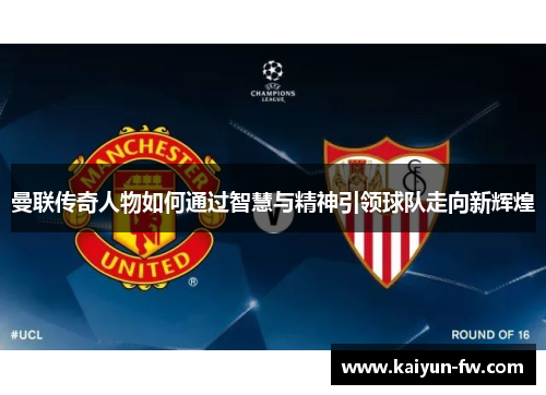 曼联传奇人物如何通过智慧与精神引领球队走向新辉煌