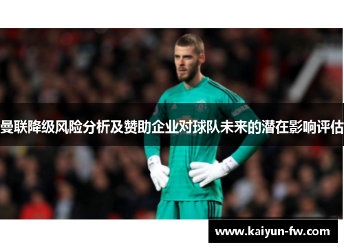 曼联降级风险分析及赞助企业对球队未来的潜在影响评估