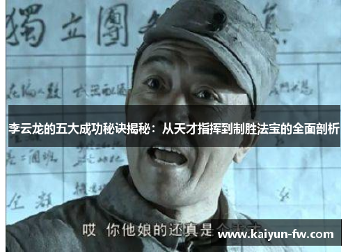 李云龙的五大成功秘诀揭秘：从天才指挥到制胜法宝的全面剖析