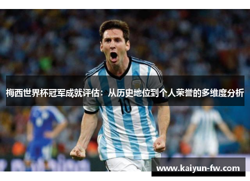 梅西世界杯冠军成就评估:从历史地位到个人荣誉的多维度分析 梅西世界杯冠军成就评估:从历史地位到个人荣誉的多维度分析