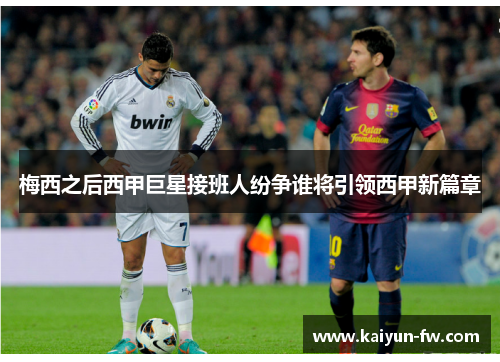 梅西之后西甲巨星接班人纷争谁将引领西甲新篇章