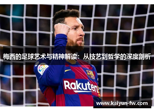 梅西的足球艺术与精神解读：从技艺到哲学的深度剖析