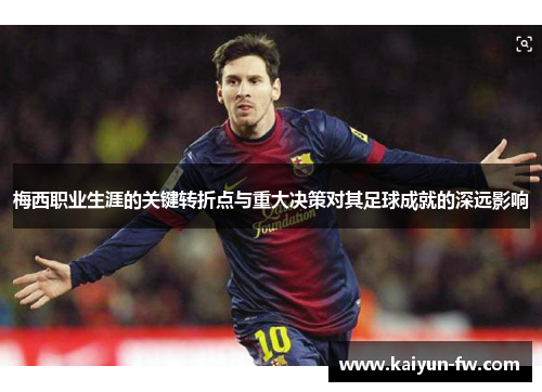 梅西职业生涯的关键转折点与重大决策对其足球成就的深远影响 梅西职业生涯的关键转折点与重大决策对其足球成就的深远影响