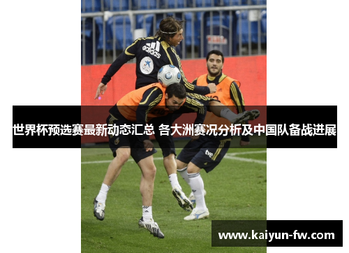 世界杯预选赛最新动态汇总 各大洲赛况分析及中国队备战进展