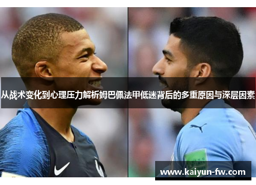 从战术变化到心理压力解析姆巴佩法甲低迷背后的多重原因与深层因素 从战术变化到心理压力解析姆巴佩法甲低迷背后的多重原因与深层因素