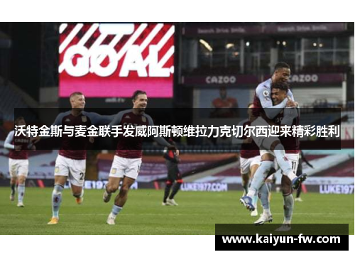 沃特金斯与麦金联手发威阿斯顿维拉力克切尔西迎来精彩胜利