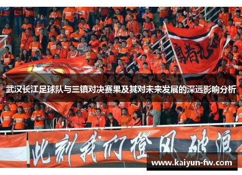 武汉长江足球队与三镇对决赛果及其对未来发展的深远影响分析