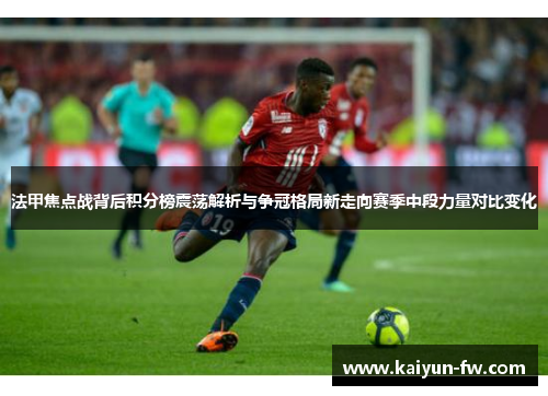 法甲焦点战背后积分榜震荡解析与争冠格局新走向赛季中段力量对比变化