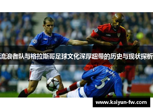 流浪者队与格拉斯哥足球文化深厚纽带的历史与现状探析